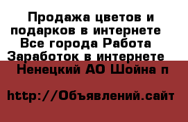 Продажа цветов и подарков в интернете - Все города Работа » Заработок в интернете   . Ненецкий АО,Шойна п.